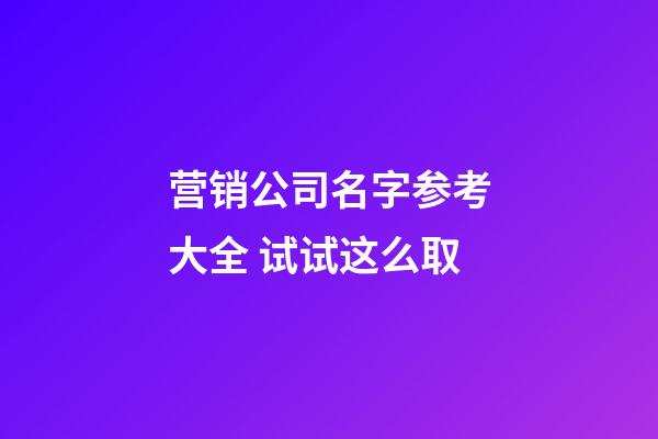 营销公司名字参考大全 试试这么取-第1张-公司起名-玄机派